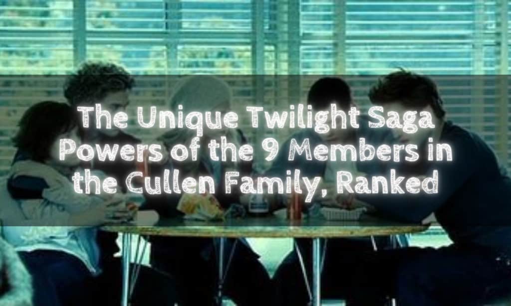 The Unique Twilight Saga Powers of the 9 Members in the Cullen Family, Ranked